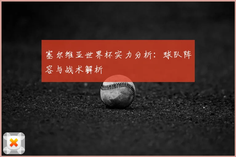 塞尔维亚世界杯实力分析:球队阵容与战术解析