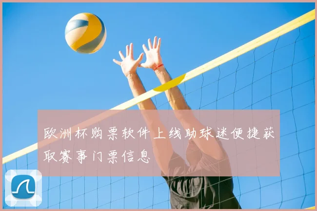 欧洲杯购票软件上线助球迷便捷获取赛事门票信息