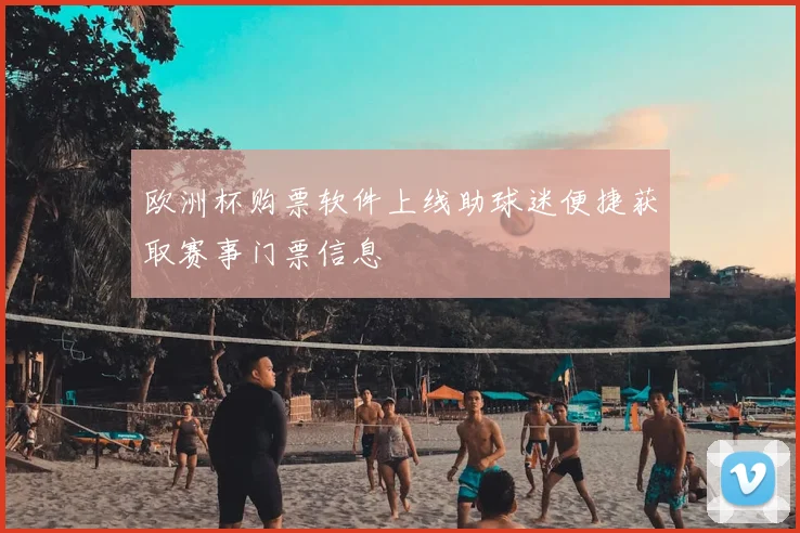 欧洲杯购票软件上线助球迷便捷获取赛事门票信息