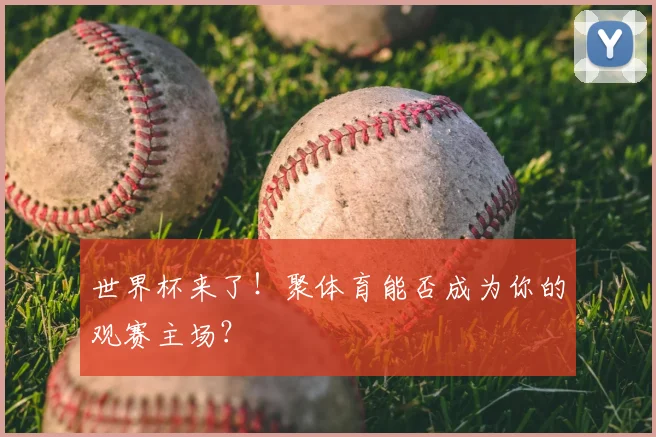 世界杯来了！聚体育能否成为你的观赛主场？