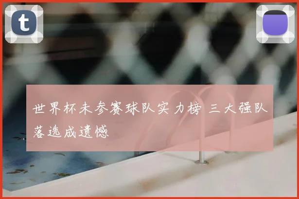世界杯未参赛球队实力榜 三大强队落选成遗憾