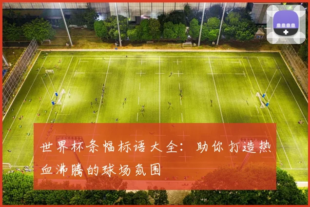 世界杯条幅标语大全：助你打造热血沸腾的球场氛围
